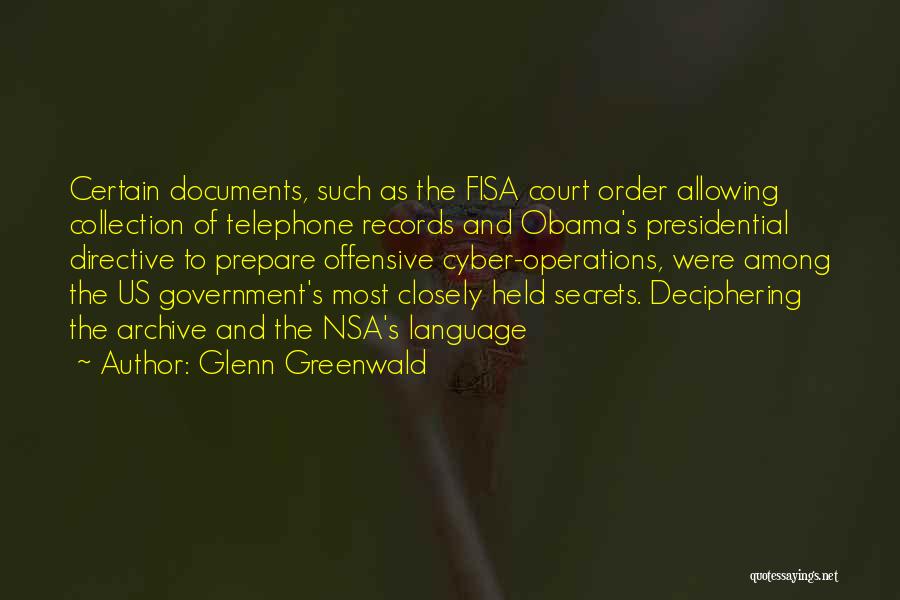 Glenn Greenwald Quotes: Certain Documents, Such As The Fisa Court Order Allowing Collection Of Telephone Records And Obama's Presidential Directive To Prepare Offensive