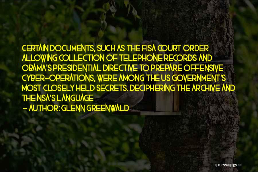 Glenn Greenwald Quotes: Certain Documents, Such As The Fisa Court Order Allowing Collection Of Telephone Records And Obama's Presidential Directive To Prepare Offensive