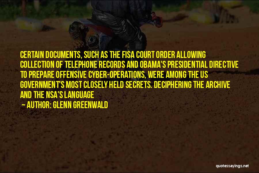 Glenn Greenwald Quotes: Certain Documents, Such As The Fisa Court Order Allowing Collection Of Telephone Records And Obama's Presidential Directive To Prepare Offensive