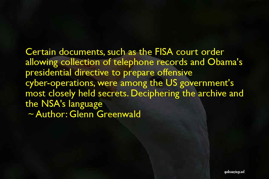 Glenn Greenwald Quotes: Certain Documents, Such As The Fisa Court Order Allowing Collection Of Telephone Records And Obama's Presidential Directive To Prepare Offensive