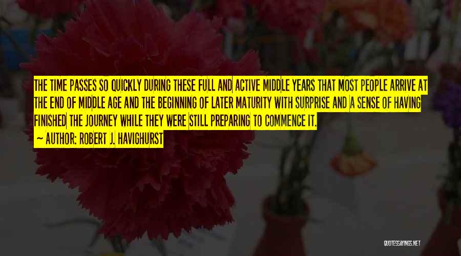 Robert J. Havighurst Quotes: The Time Passes So Quickly During These Full And Active Middle Years That Most People Arrive At The End Of