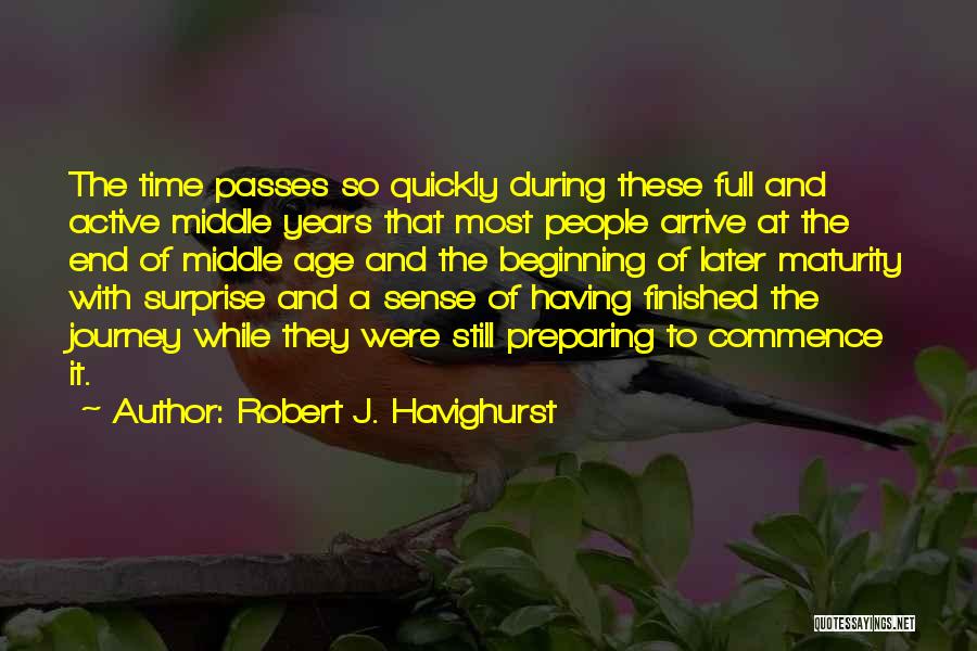 Robert J. Havighurst Quotes: The Time Passes So Quickly During These Full And Active Middle Years That Most People Arrive At The End Of