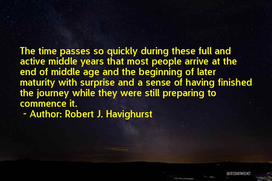 Robert J. Havighurst Quotes: The Time Passes So Quickly During These Full And Active Middle Years That Most People Arrive At The End Of