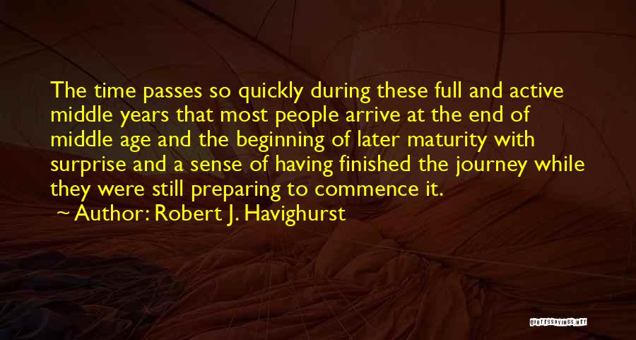 Robert J. Havighurst Quotes: The Time Passes So Quickly During These Full And Active Middle Years That Most People Arrive At The End Of