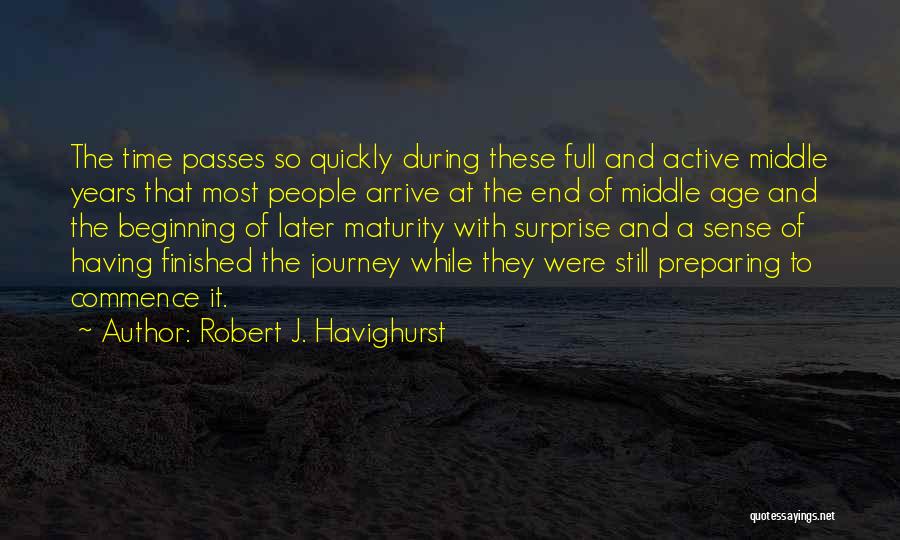 Robert J. Havighurst Quotes: The Time Passes So Quickly During These Full And Active Middle Years That Most People Arrive At The End Of