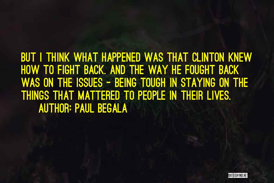 Paul Begala Quotes: But I Think What Happened Was That Clinton Knew How To Fight Back. And The Way He Fought Back Was