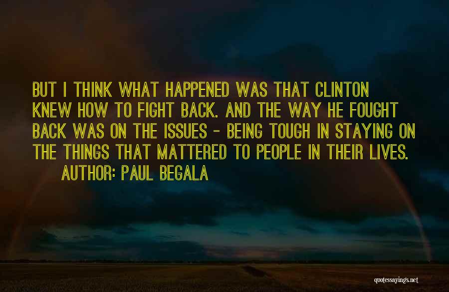 Paul Begala Quotes: But I Think What Happened Was That Clinton Knew How To Fight Back. And The Way He Fought Back Was