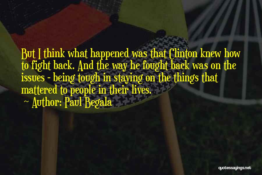 Paul Begala Quotes: But I Think What Happened Was That Clinton Knew How To Fight Back. And The Way He Fought Back Was