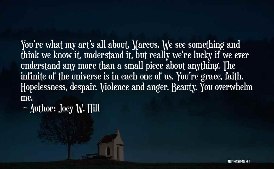 Joey W. Hill Quotes: You're What My Art's All About, Marcus. We See Something And Think We Know It, Understand It, But Really We're