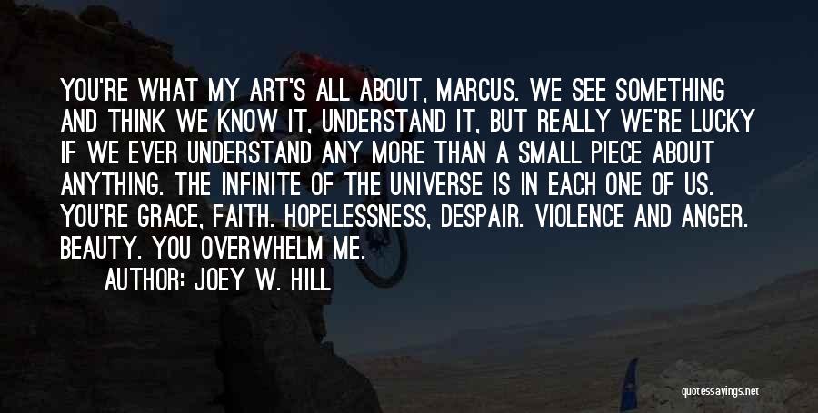 Joey W. Hill Quotes: You're What My Art's All About, Marcus. We See Something And Think We Know It, Understand It, But Really We're