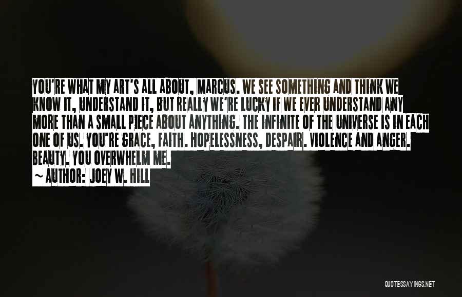 Joey W. Hill Quotes: You're What My Art's All About, Marcus. We See Something And Think We Know It, Understand It, But Really We're