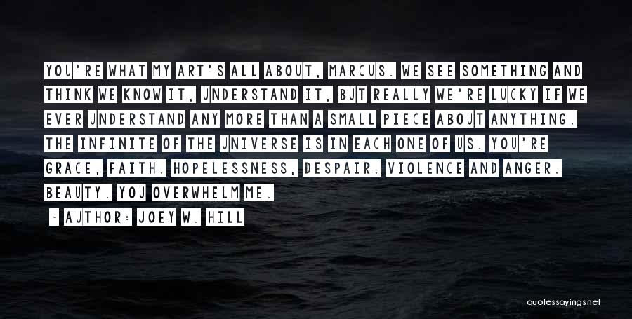 Joey W. Hill Quotes: You're What My Art's All About, Marcus. We See Something And Think We Know It, Understand It, But Really We're