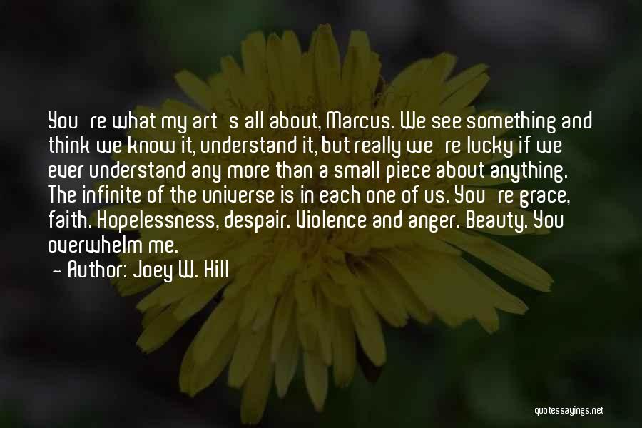 Joey W. Hill Quotes: You're What My Art's All About, Marcus. We See Something And Think We Know It, Understand It, But Really We're