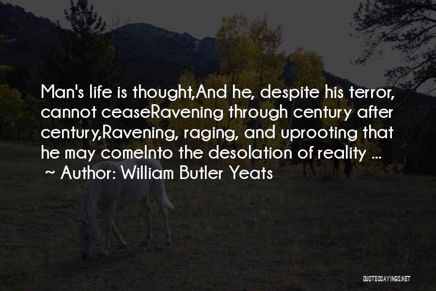 William Butler Yeats Quotes: Man's Life Is Thought,and He, Despite His Terror, Cannot Ceaseravening Through Century After Century,ravening, Raging, And Uprooting That He May