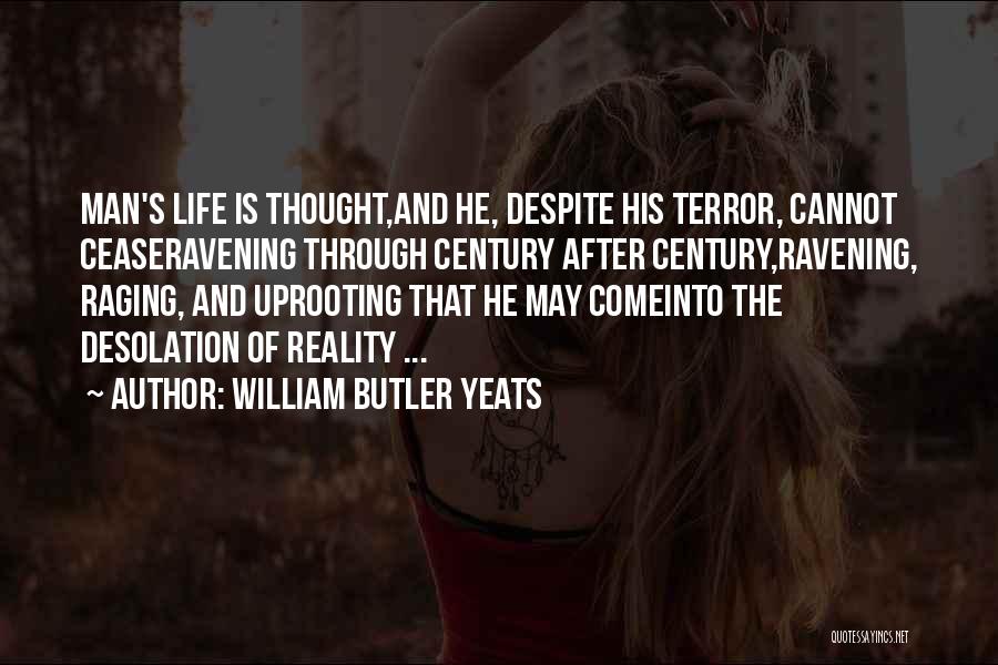 William Butler Yeats Quotes: Man's Life Is Thought,and He, Despite His Terror, Cannot Ceaseravening Through Century After Century,ravening, Raging, And Uprooting That He May