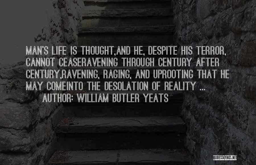 William Butler Yeats Quotes: Man's Life Is Thought,and He, Despite His Terror, Cannot Ceaseravening Through Century After Century,ravening, Raging, And Uprooting That He May