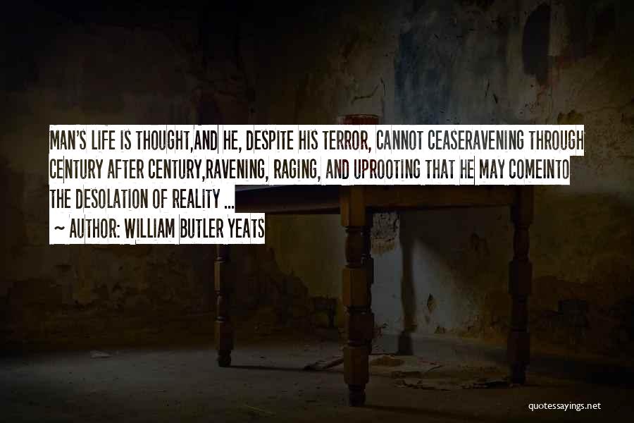 William Butler Yeats Quotes: Man's Life Is Thought,and He, Despite His Terror, Cannot Ceaseravening Through Century After Century,ravening, Raging, And Uprooting That He May