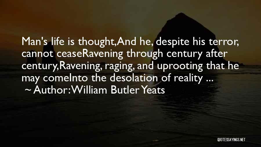 William Butler Yeats Quotes: Man's Life Is Thought,and He, Despite His Terror, Cannot Ceaseravening Through Century After Century,ravening, Raging, And Uprooting That He May