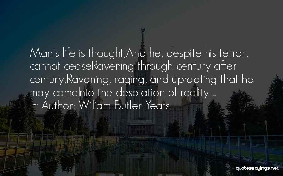 William Butler Yeats Quotes: Man's Life Is Thought,and He, Despite His Terror, Cannot Ceaseravening Through Century After Century,ravening, Raging, And Uprooting That He May