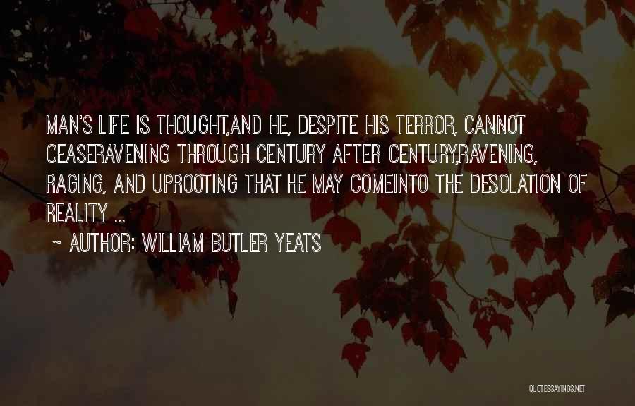 William Butler Yeats Quotes: Man's Life Is Thought,and He, Despite His Terror, Cannot Ceaseravening Through Century After Century,ravening, Raging, And Uprooting That He May