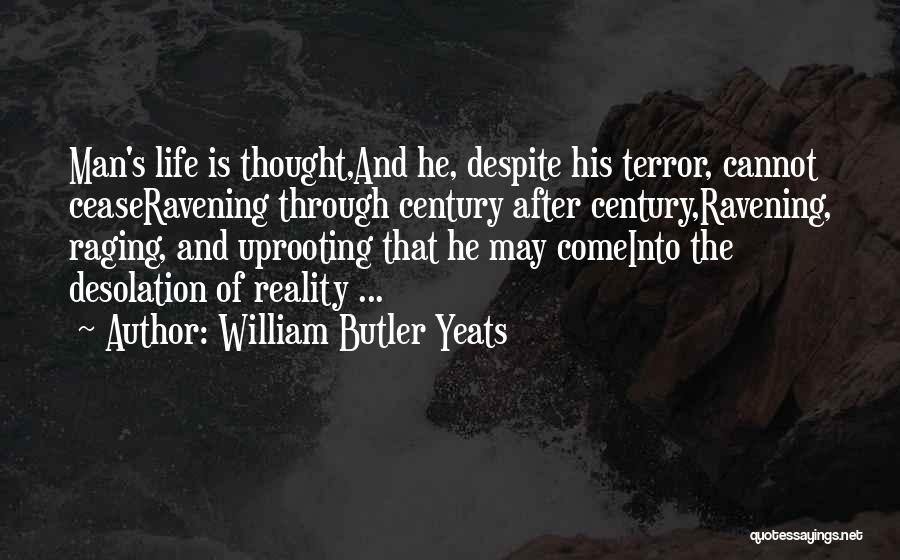 William Butler Yeats Quotes: Man's Life Is Thought,and He, Despite His Terror, Cannot Ceaseravening Through Century After Century,ravening, Raging, And Uprooting That He May