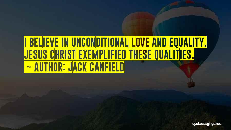 Jack Canfield Quotes: I Believe In Unconditional Love And Equality. Jesus Christ Exemplified These Qualities.