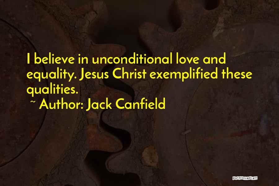 Jack Canfield Quotes: I Believe In Unconditional Love And Equality. Jesus Christ Exemplified These Qualities.