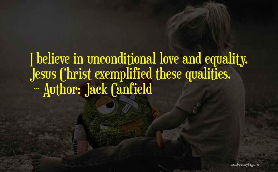 Jack Canfield Quotes: I Believe In Unconditional Love And Equality. Jesus Christ Exemplified These Qualities.