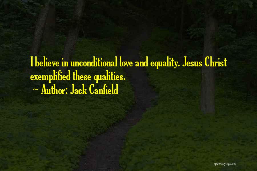 Jack Canfield Quotes: I Believe In Unconditional Love And Equality. Jesus Christ Exemplified These Qualities.