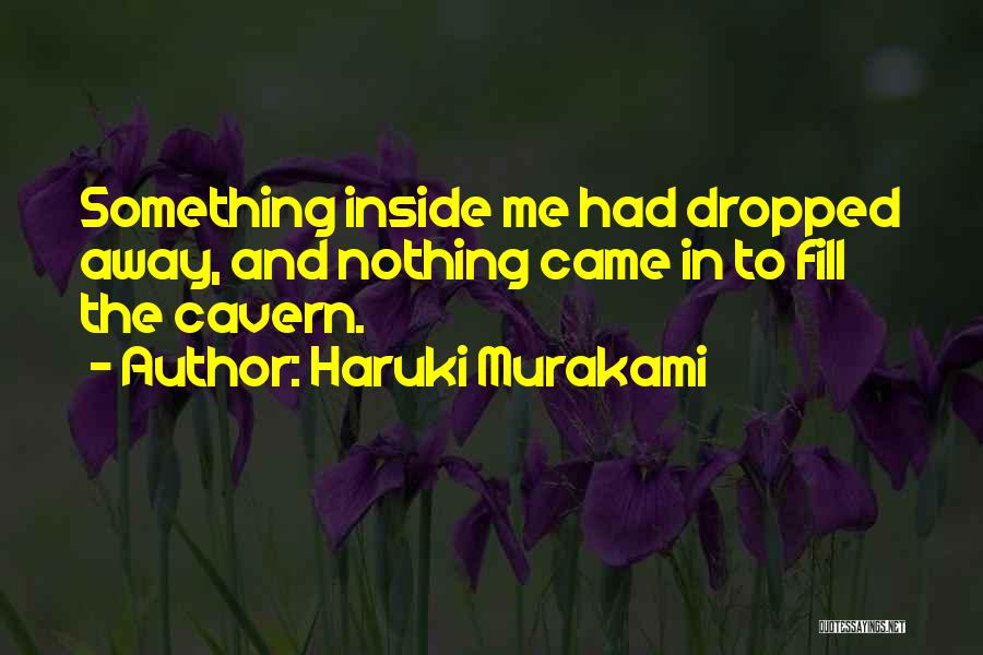 Haruki Murakami Quotes: Something Inside Me Had Dropped Away, And Nothing Came In To Fill The Cavern.