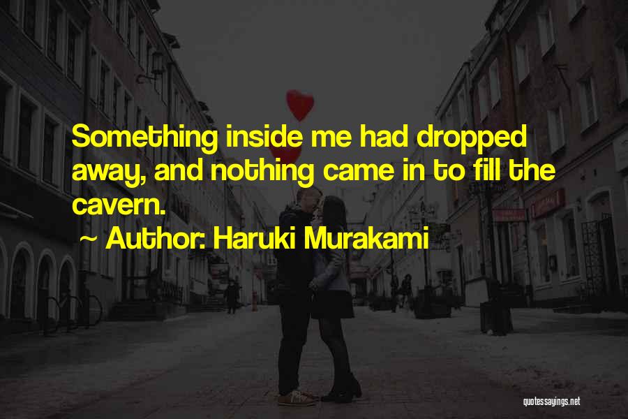 Haruki Murakami Quotes: Something Inside Me Had Dropped Away, And Nothing Came In To Fill The Cavern.
