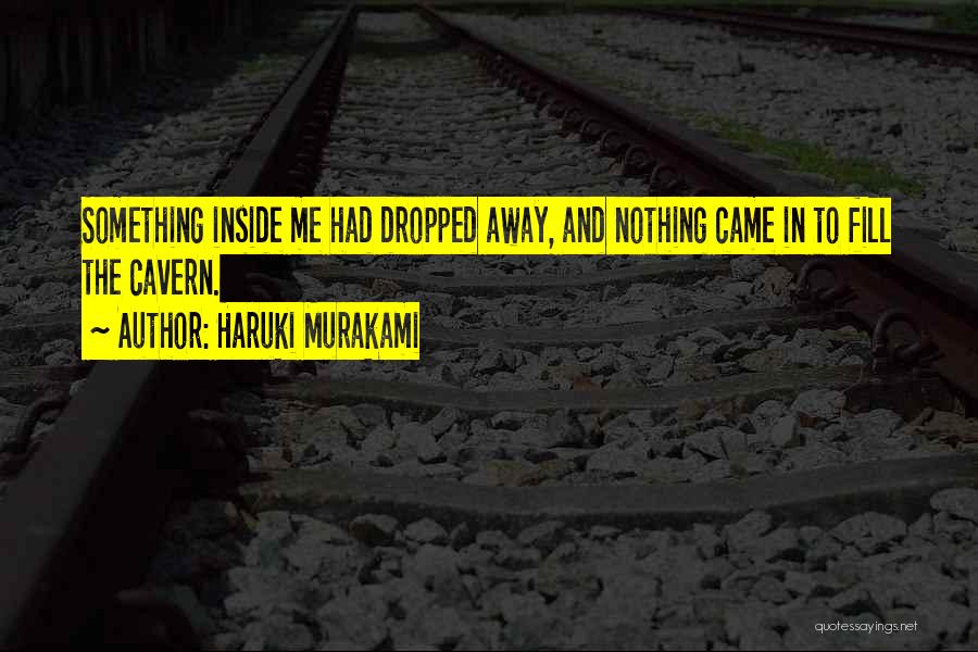 Haruki Murakami Quotes: Something Inside Me Had Dropped Away, And Nothing Came In To Fill The Cavern.