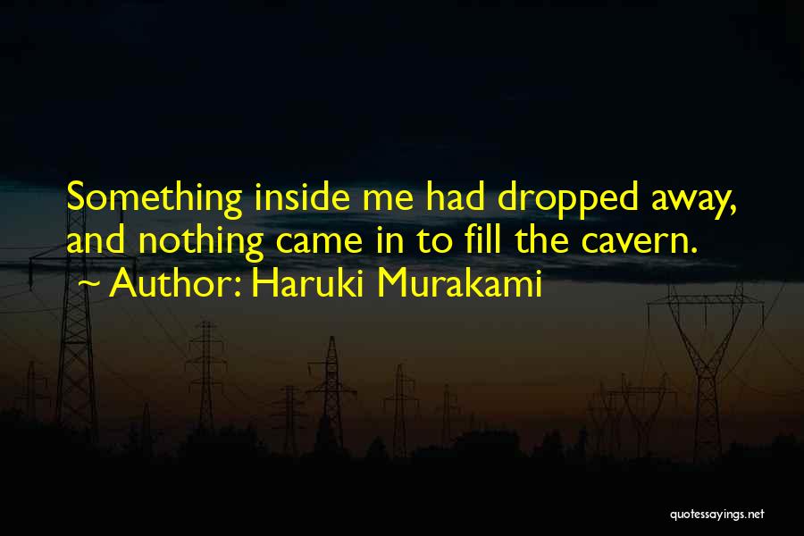 Haruki Murakami Quotes: Something Inside Me Had Dropped Away, And Nothing Came In To Fill The Cavern.