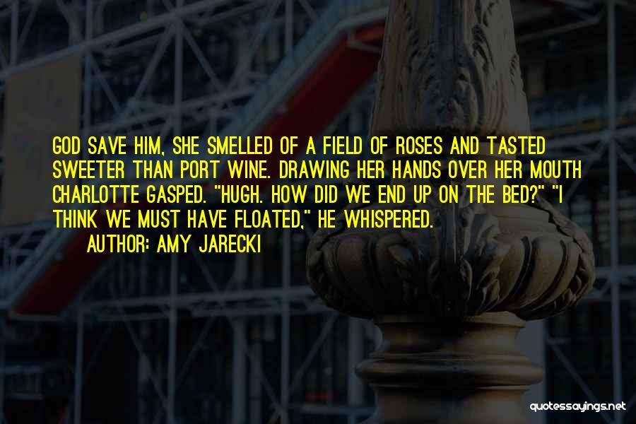 Amy Jarecki Quotes: God Save Him, She Smelled Of A Field Of Roses And Tasted Sweeter Than Port Wine. Drawing Her Hands Over