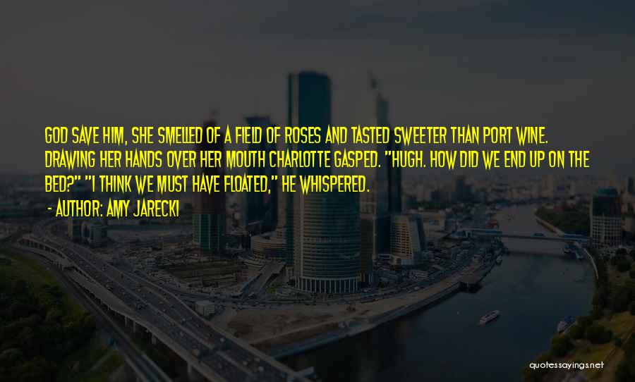 Amy Jarecki Quotes: God Save Him, She Smelled Of A Field Of Roses And Tasted Sweeter Than Port Wine. Drawing Her Hands Over