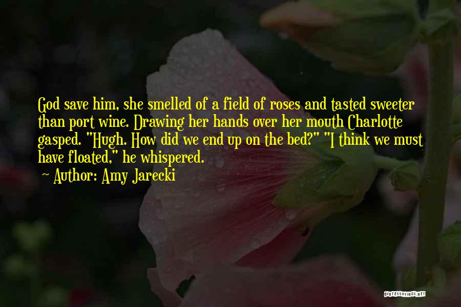 Amy Jarecki Quotes: God Save Him, She Smelled Of A Field Of Roses And Tasted Sweeter Than Port Wine. Drawing Her Hands Over