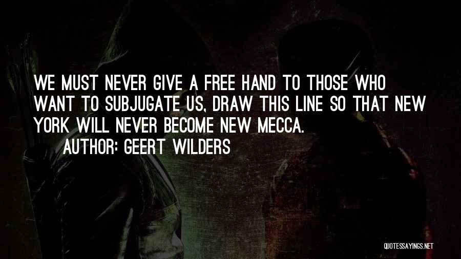 Geert Wilders Quotes: We Must Never Give A Free Hand To Those Who Want To Subjugate Us, Draw This Line So That New