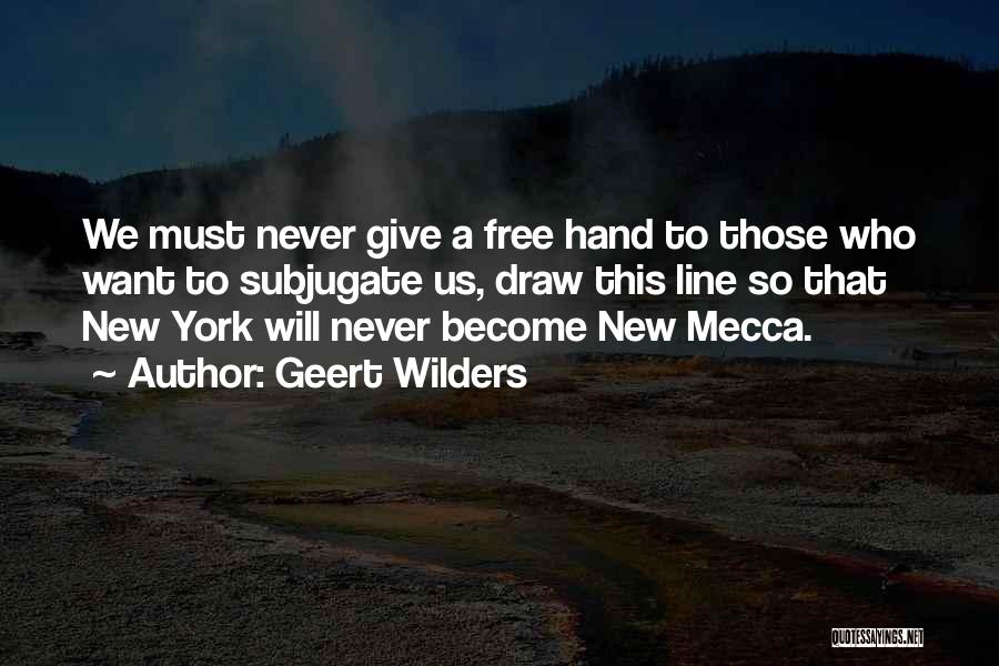 Geert Wilders Quotes: We Must Never Give A Free Hand To Those Who Want To Subjugate Us, Draw This Line So That New