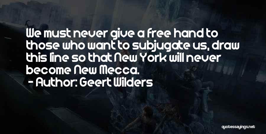 Geert Wilders Quotes: We Must Never Give A Free Hand To Those Who Want To Subjugate Us, Draw This Line So That New