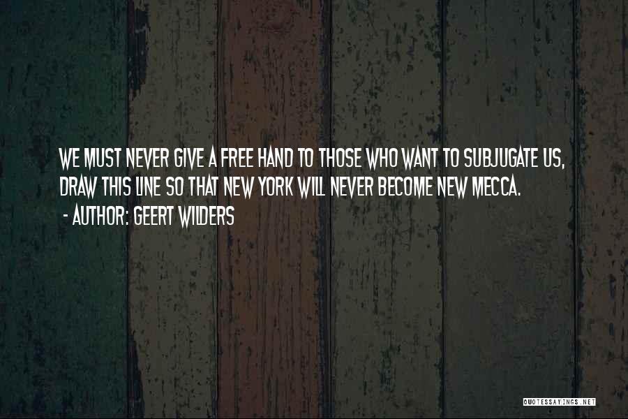 Geert Wilders Quotes: We Must Never Give A Free Hand To Those Who Want To Subjugate Us, Draw This Line So That New