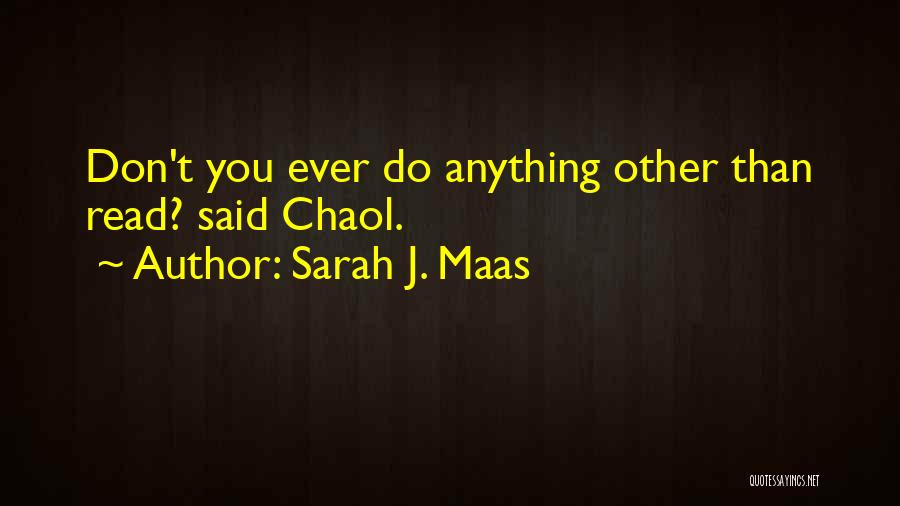 Sarah J. Maas Quotes: Don't You Ever Do Anything Other Than Read? Said Chaol.