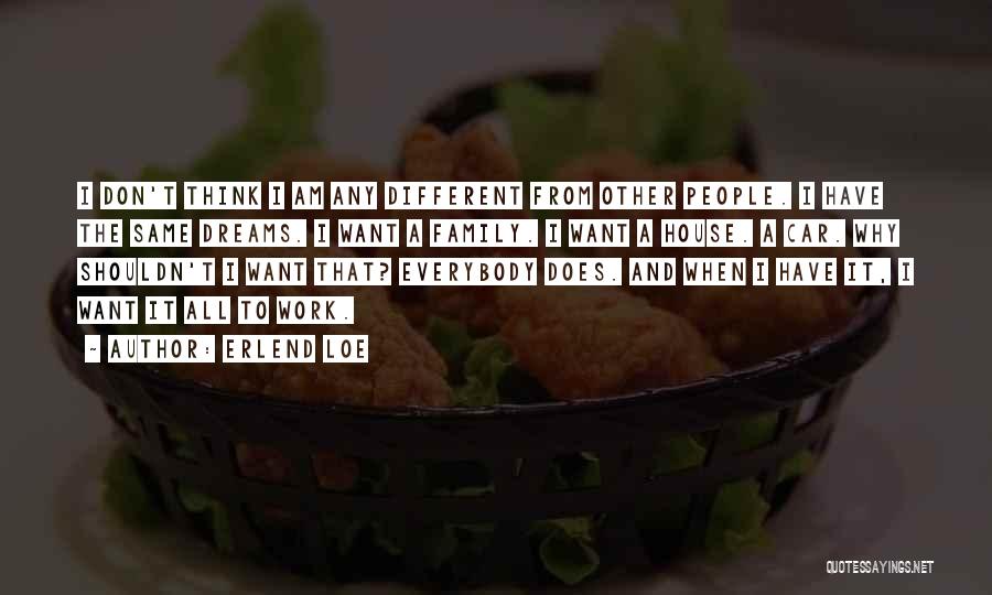 Erlend Loe Quotes: I Don't Think I Am Any Different From Other People. I Have The Same Dreams. I Want A Family. I