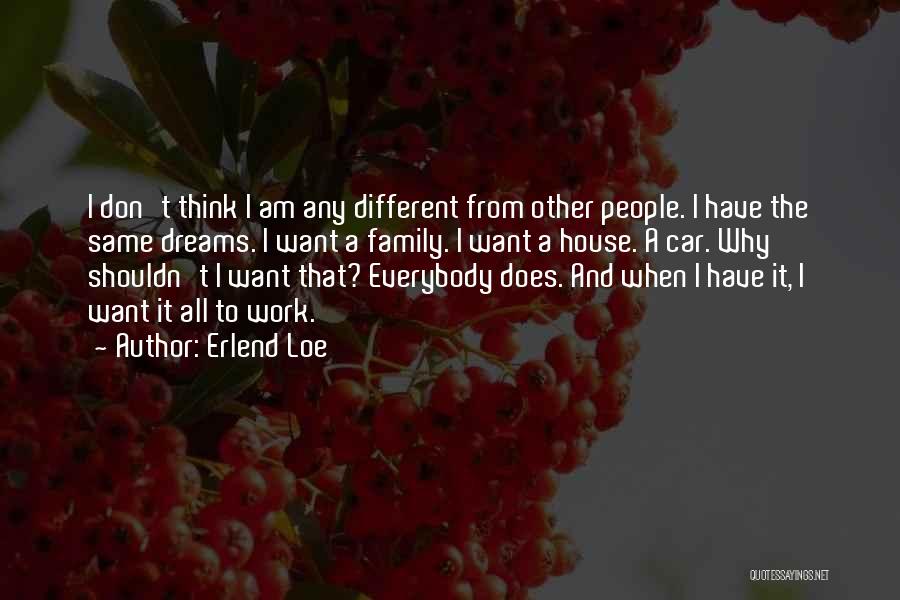 Erlend Loe Quotes: I Don't Think I Am Any Different From Other People. I Have The Same Dreams. I Want A Family. I