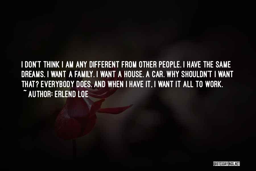 Erlend Loe Quotes: I Don't Think I Am Any Different From Other People. I Have The Same Dreams. I Want A Family. I