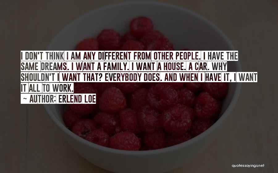 Erlend Loe Quotes: I Don't Think I Am Any Different From Other People. I Have The Same Dreams. I Want A Family. I