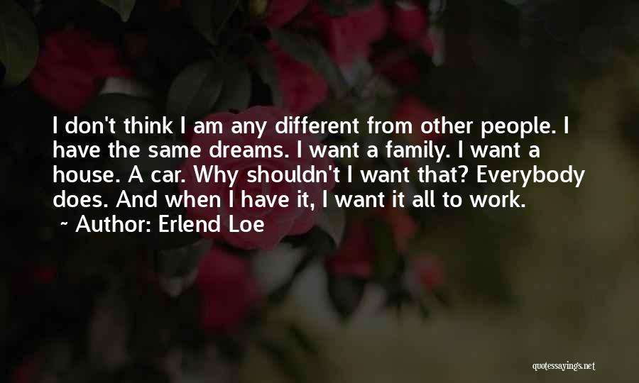 Erlend Loe Quotes: I Don't Think I Am Any Different From Other People. I Have The Same Dreams. I Want A Family. I