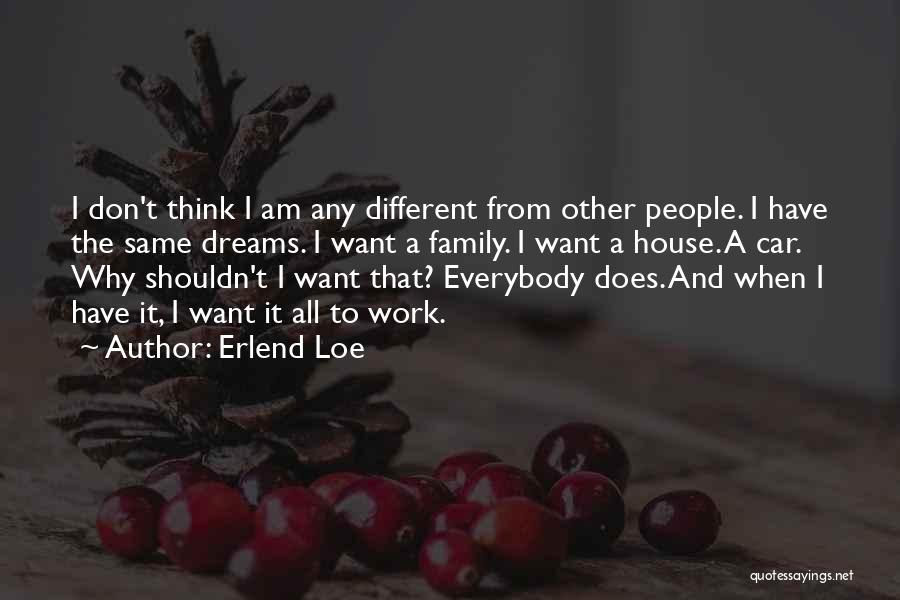 Erlend Loe Quotes: I Don't Think I Am Any Different From Other People. I Have The Same Dreams. I Want A Family. I