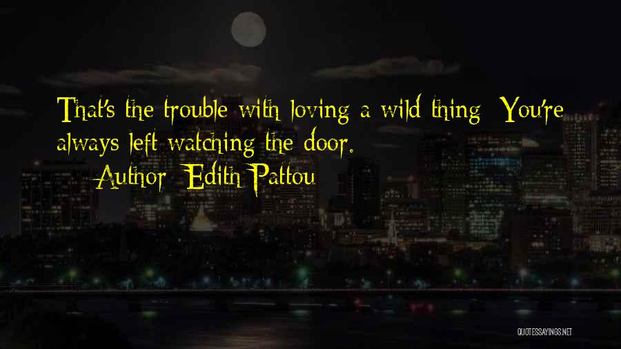 Edith Pattou Quotes: That's The Trouble With Loving A Wild Thing: You're Always Left Watching The Door.