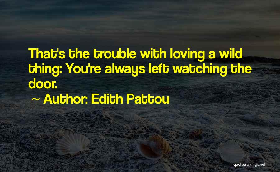 Edith Pattou Quotes: That's The Trouble With Loving A Wild Thing: You're Always Left Watching The Door.