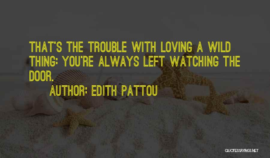Edith Pattou Quotes: That's The Trouble With Loving A Wild Thing: You're Always Left Watching The Door.
